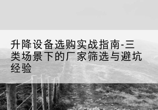 双柏移动式升降机厂家推荐-升降设备选购实战指南-三类场景下的厂家筛选与避坑经验