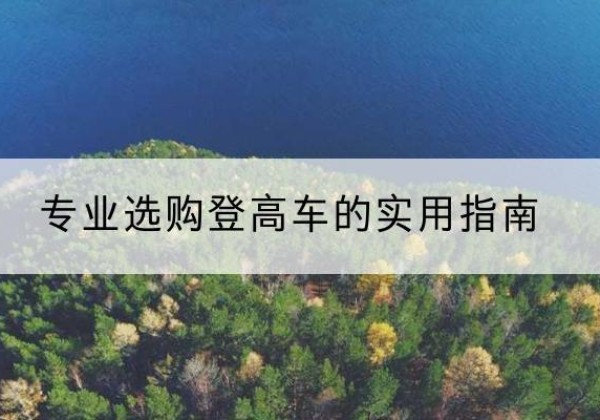 双柏电动登高车厂家推荐-专业选购登高车的实用指南