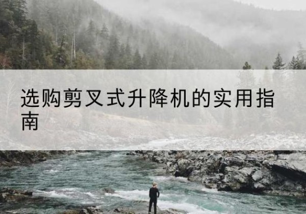 双柏剪叉式升降机怎么选-选购剪叉式升降机的实用指南